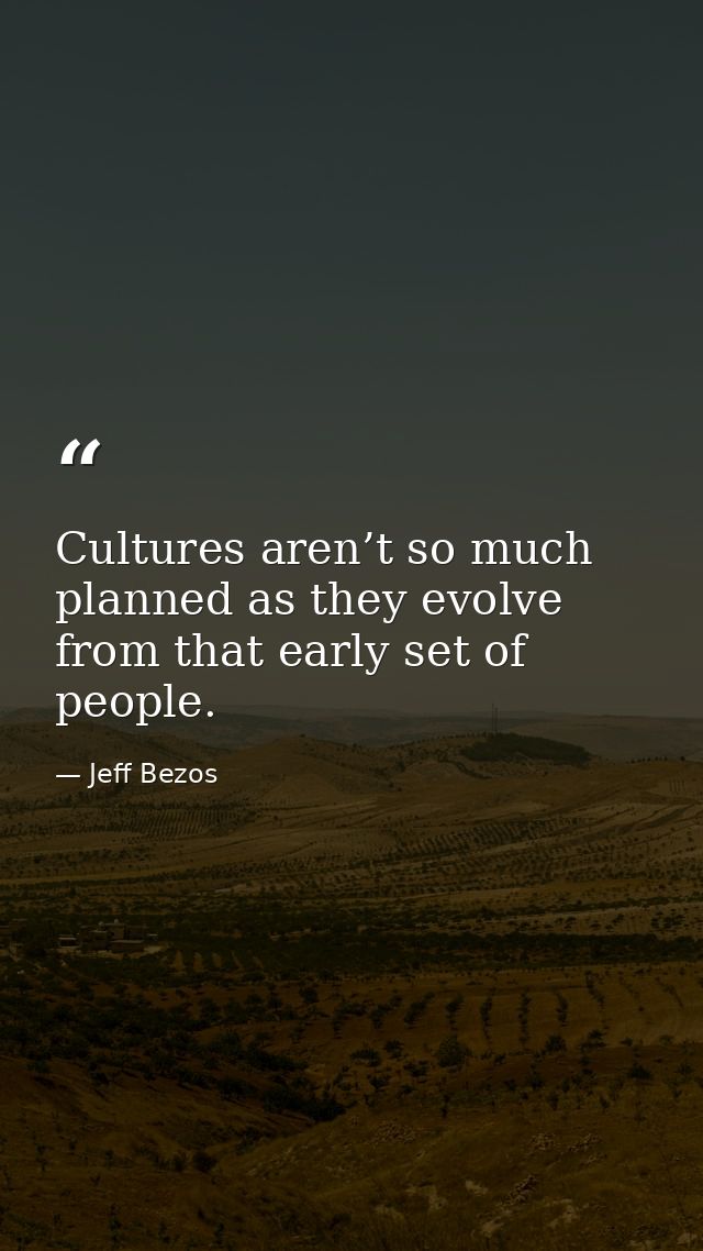 Cultures aren’t so much planned as they evolve from that early set of people. — Jeff Bezos
