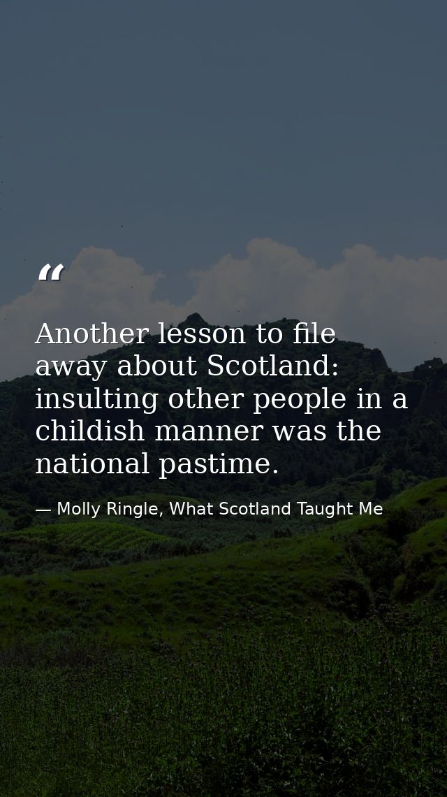 Another lesson to file away about Scotland: insulting other people in a childish manner was the national pastime. — Molly Ringle, What Scotland Taught Me