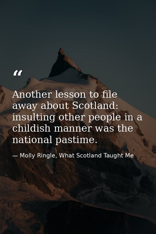 Another lesson to file away about Scotland: insulting other people in a childish manner was the national pastime. — Molly Ringle, What Scotland Taught Me
