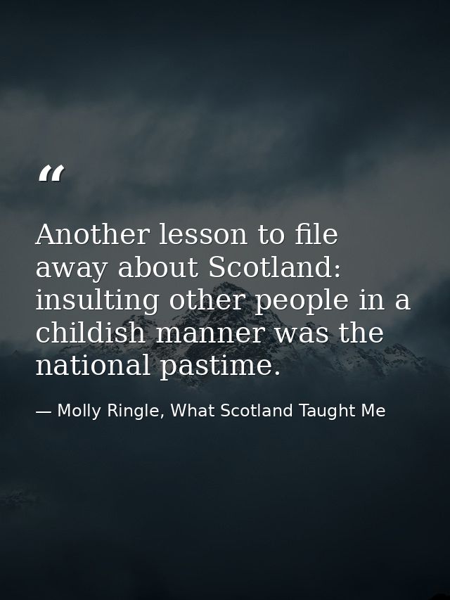 Another lesson to file away about Scotland: insulting other people in a childish manner was the national pastime. — Molly Ringle, What Scotland Taught Me