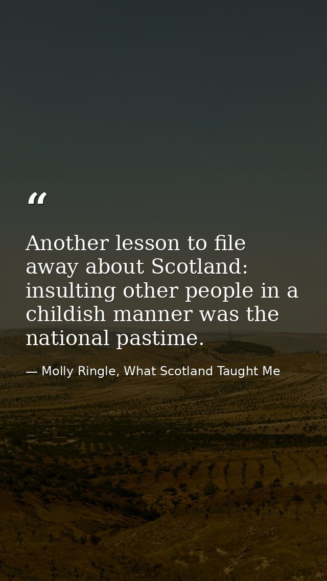 Another lesson to file away about Scotland: insulting other people in a childish manner was the national pastime. — Molly Ringle, What Scotland Taught Me