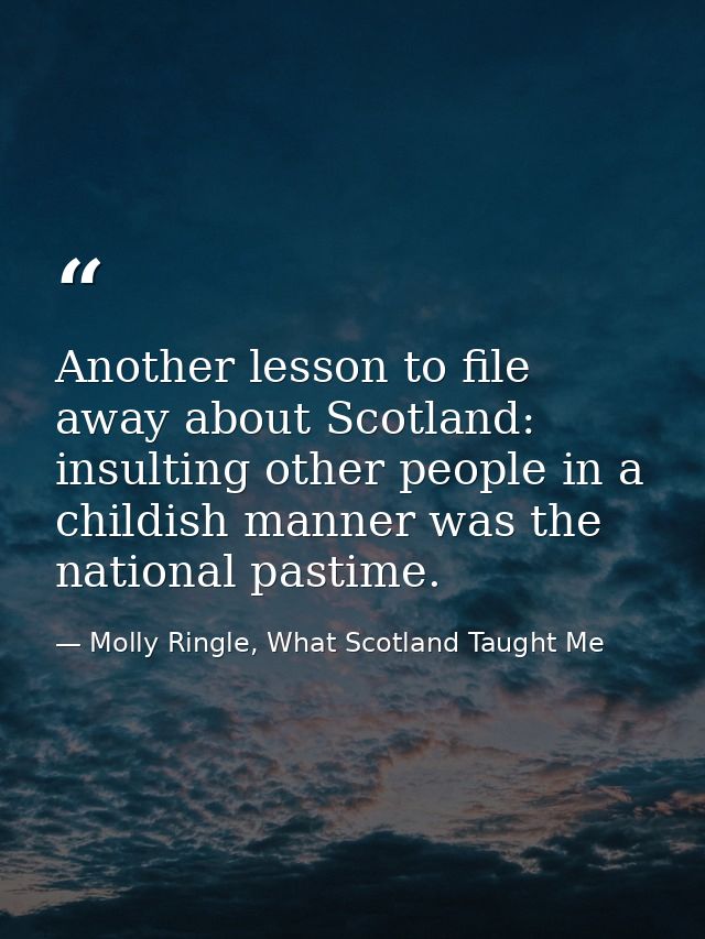 Another lesson to file away about Scotland: insulting other people in a childish manner was the national pastime. — Molly Ringle, What Scotland Taught Me