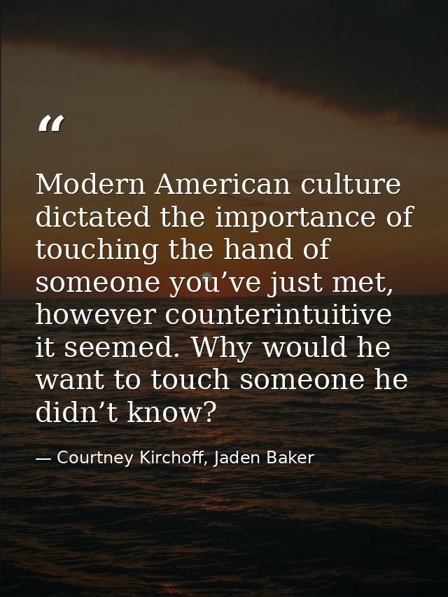 Modern American culture dictated the importance of touching the hand of someone you’ve just met, however counterintuitiv — Courtney Kirchoff, Jaden Baker