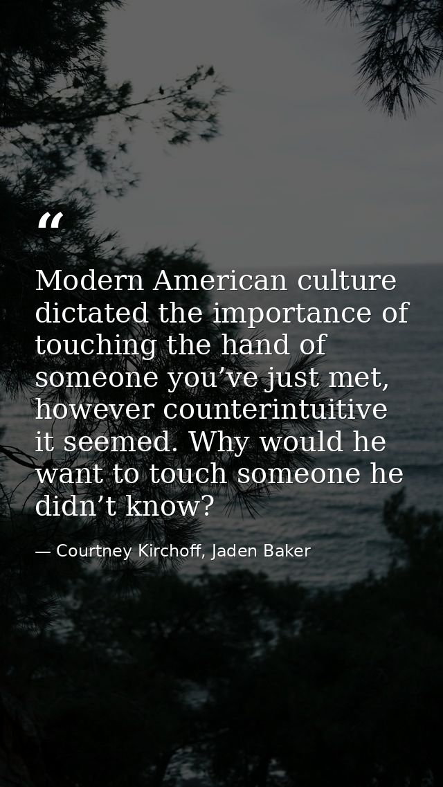 Modern American culture dictated the importance of touching the hand of someone you’ve just met, however counterintuitiv — Courtney Kirchoff, Jaden Baker