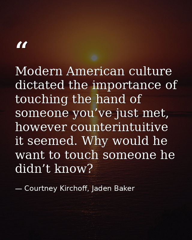 Modern American culture dictated the importance of touching the hand of someone you’ve just met, however counterintuitiv — Courtney Kirchoff, Jaden Baker