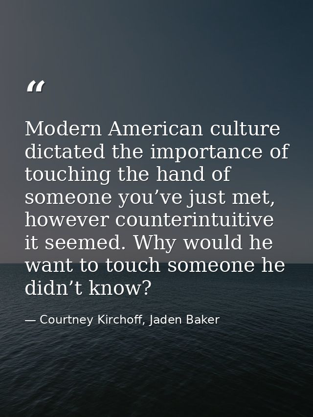 Modern American culture dictated the importance of touching the hand of someone you’ve just met, however counterintuitiv — Courtney Kirchoff, Jaden Baker