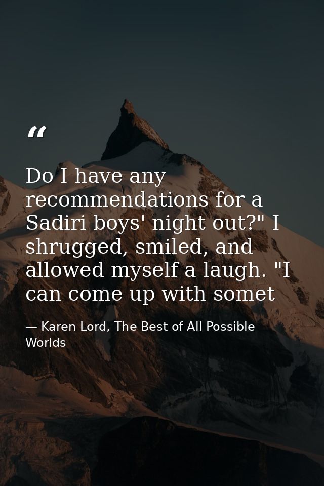 Do I have any recommendations for a Sadiri boys' night out?" I shrugged, smiled, and allowed myself a laugh. "I can come — Karen Lord, The Best of All Possible Worlds