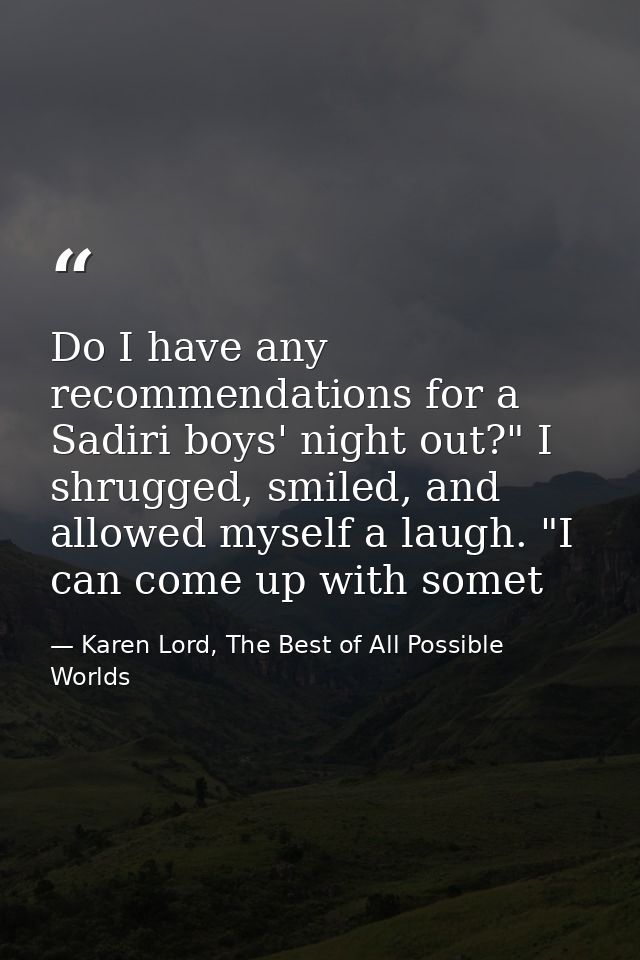Do I have any recommendations for a Sadiri boys' night out?" I shrugged, smiled, and allowed myself a laugh. "I can come — Karen Lord, The Best of All Possible Worlds