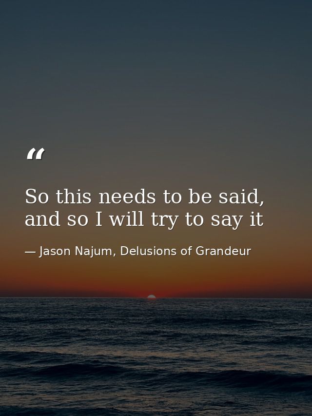 So this needs to be said, and so I will try to say it — Jason Najum, Delusions of Grandeur