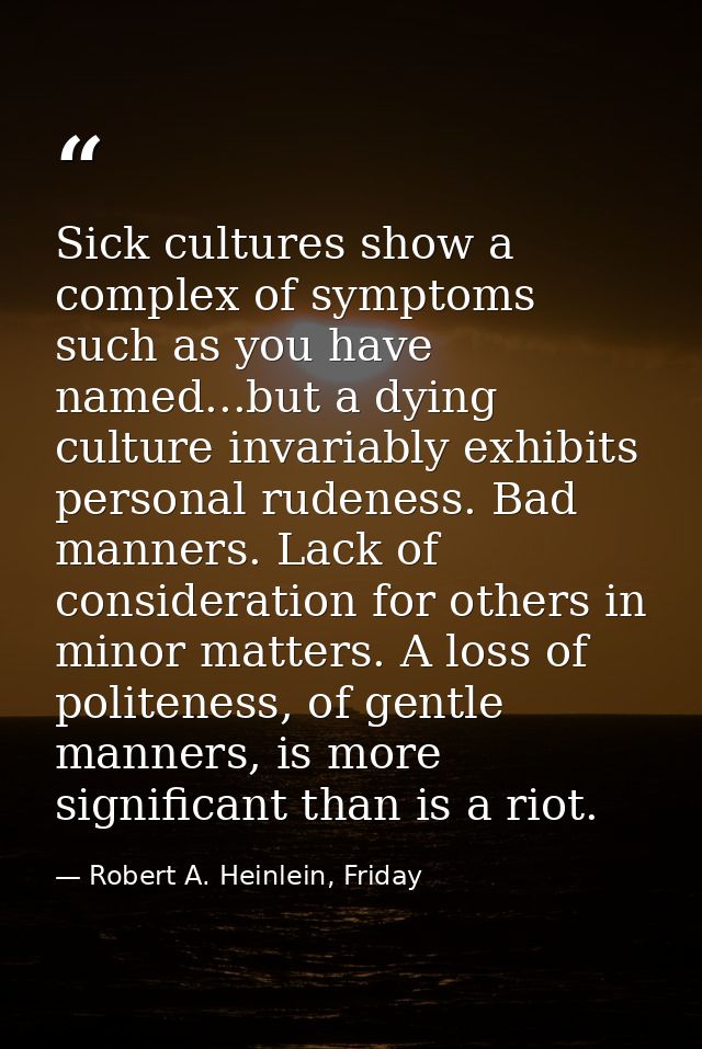 Sick cultures show a complex of symptoms such as you have named...but a dying culture invariably exhibits personal ruden — Robert A. Heinlein, Friday