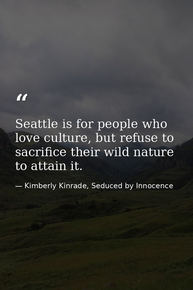 Seattle is for people who love culture, but refuse to sacrifice their wild nature to attain it. — Kimberly Kinrade, Seduced by Innocence