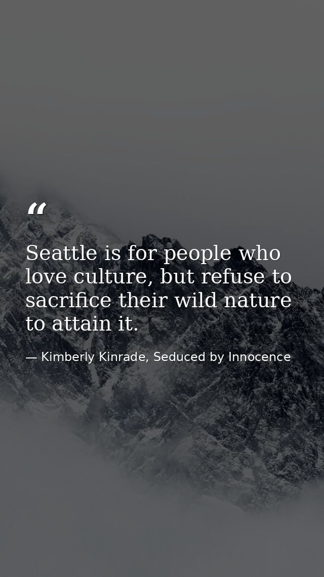Seattle is for people who love culture, but refuse to sacrifice their wild nature to attain it. — Kimberly Kinrade, Seduced by Innocence
