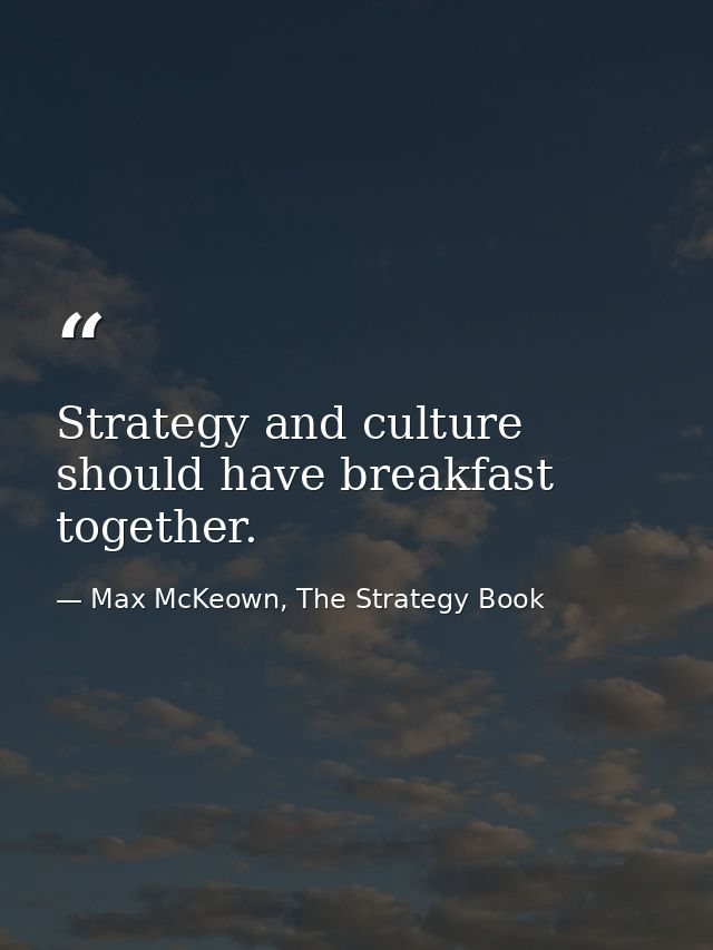 Strategy and culture should have breakfast together. — Max McKeown, The Strategy Book