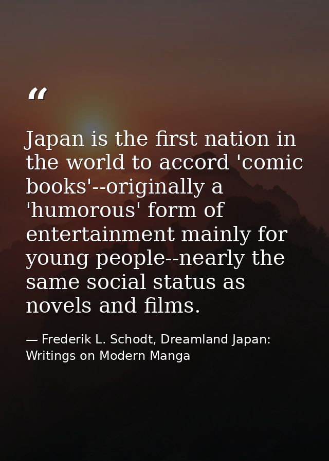 Japan is the first nation in the world to accord 'comic books'--originally a 'humorous' form of entertainment mainly for — Frederik L. Schodt, Dreamland Japan: Writings on Modern Manga