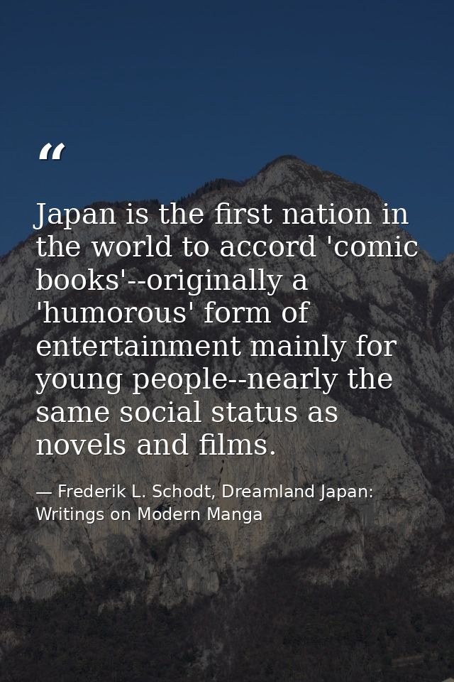 Japan is the first nation in the world to accord 'comic books'--originally a 'humorous' form of entertainment mainly for — Frederik L. Schodt, Dreamland Japan: Writings on Modern Manga