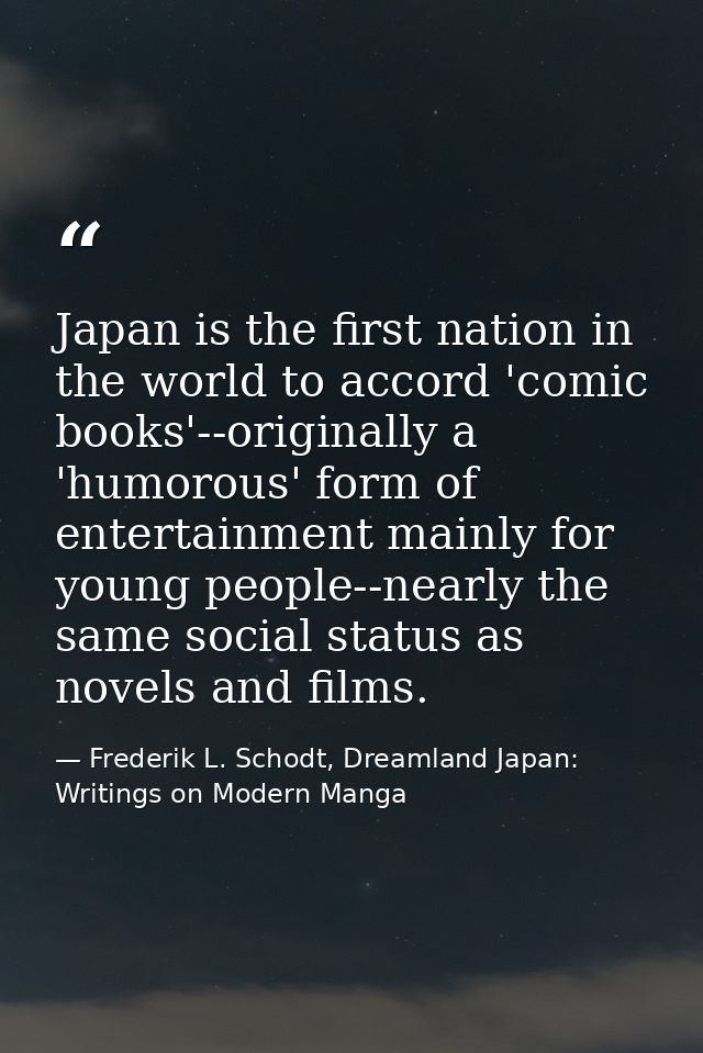 Japan is the first nation in the world to accord 'comic books'--originally a 'humorous' form of entertainment mainly for — Frederik L. Schodt, Dreamland Japan: Writings on Modern Manga