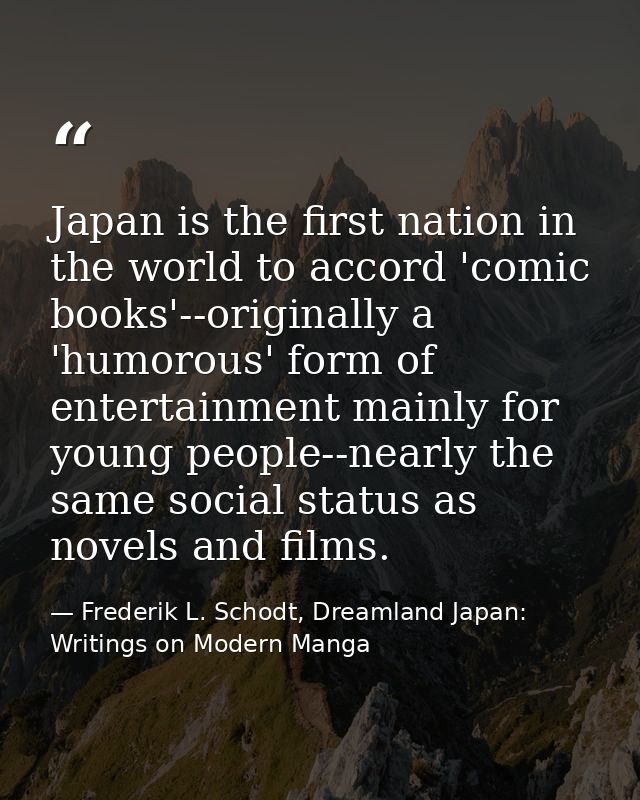 Japan is the first nation in the world to accord 'comic books'--originally a 'humorous' form of entertainment mainly for — Frederik L. Schodt, Dreamland Japan: Writings on Modern Manga