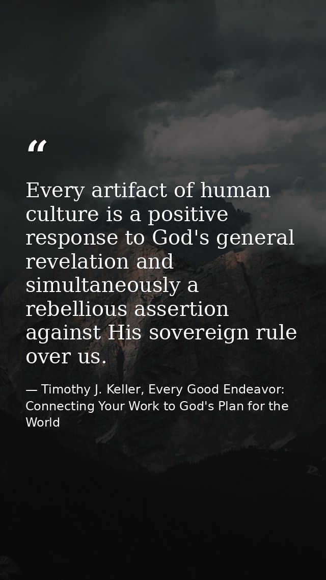 Every artifact of human culture is a positive response to God's general revelation and simultaneously a rebellious asser — Timothy J. Keller, Every Good Endeavor: Connecting Your Work to God's Plan for the World