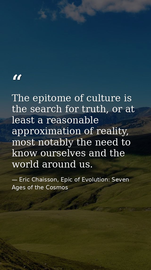 The epitome of culture is the search for truth, or at least a reasonable approximation of reality, most notably the need — Eric Chaisson, Epic of Evolution: Seven Ages of the Cosmos