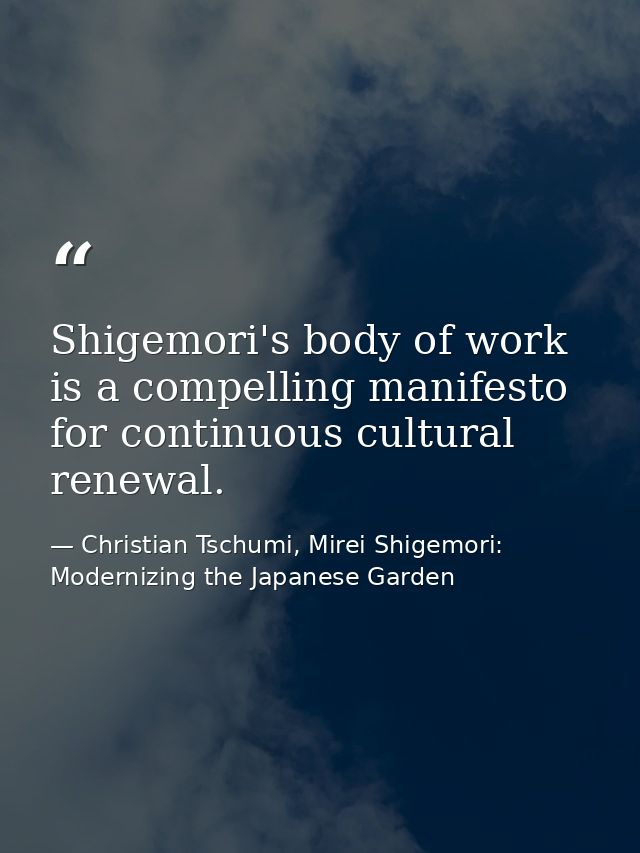 Shigemori's body of work is a compelling manifesto for continuous cultural renewal. — Christian Tschumi, Mirei Shigemori: Modernizing the Japanese Garden