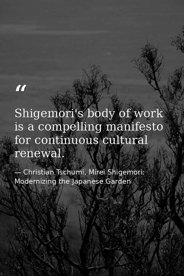 Shigemori's body of work is a compelling manifesto for continuous cultural renewal. — Christian Tschumi, Mirei Shigemori: Modernizing the Japanese Garden