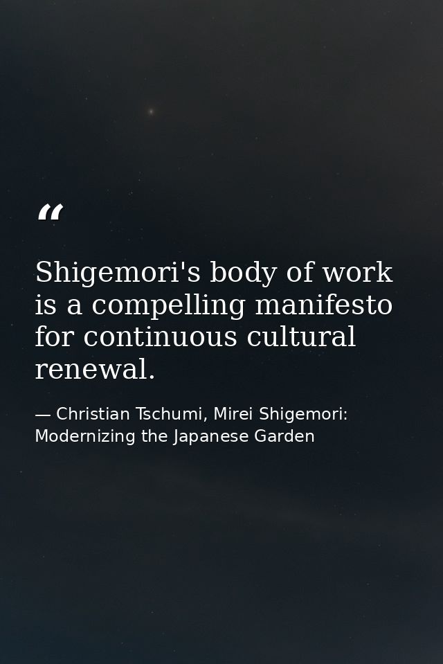 Shigemori's body of work is a compelling manifesto for continuous cultural renewal. — Christian Tschumi, Mirei Shigemori: Modernizing the Japanese Garden