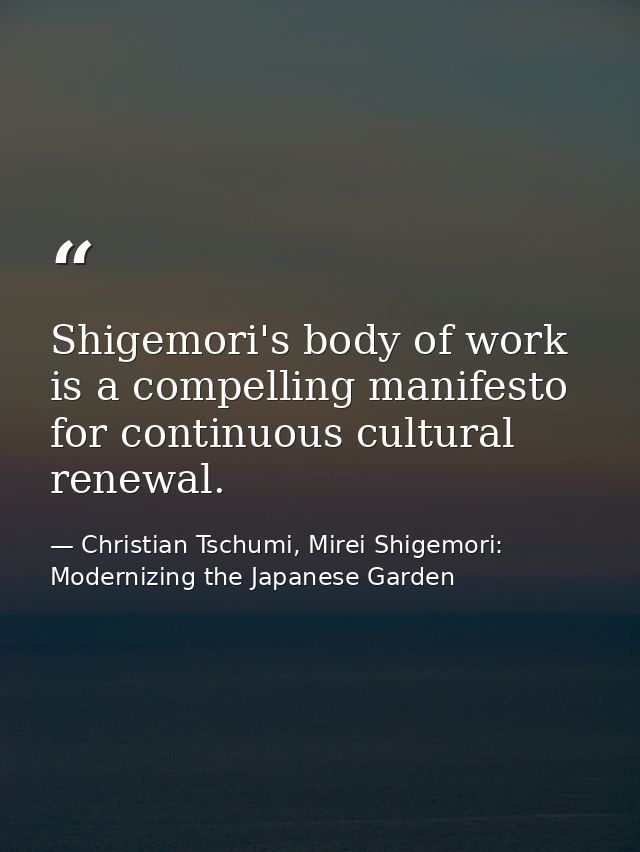 Shigemori's body of work is a compelling manifesto for continuous cultural renewal. — Christian Tschumi, Mirei Shigemori: Modernizing the Japanese Garden