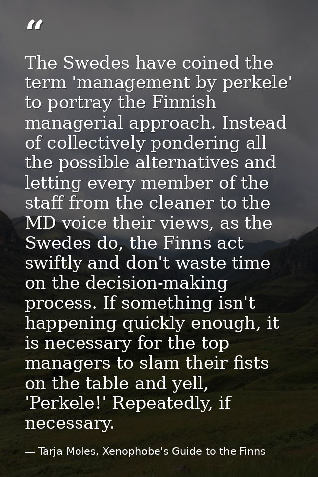The Swedes have coined the term 'management by perkele' to portray the Finnish managerial approach. Instead of collectiv — Tarja Moles, Xenophobe's Guide to the Finns