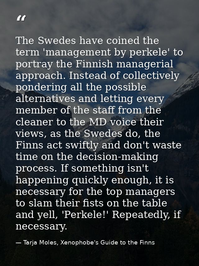 The Swedes have coined the term 'management by perkele' to portray the Finnish managerial approach. Instead of collectiv — Tarja Moles, Xenophobe's Guide to the Finns