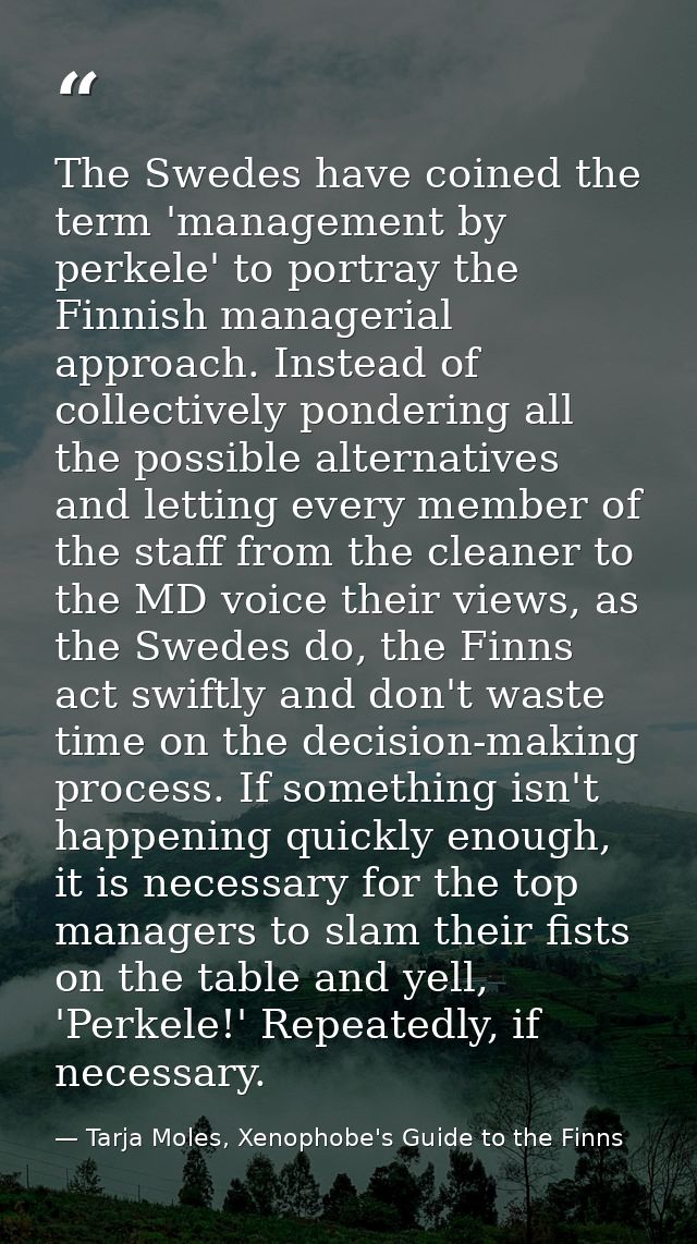 The Swedes have coined the term 'management by perkele' to portray the Finnish managerial approach. Instead of collectiv — Tarja Moles, Xenophobe's Guide to the Finns