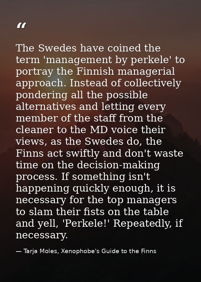 The Swedes have coined the term 'management by perkele' to portray the Finnish managerial approach. Instead of collectiv — Tarja Moles, Xenophobe's Guide to the Finns