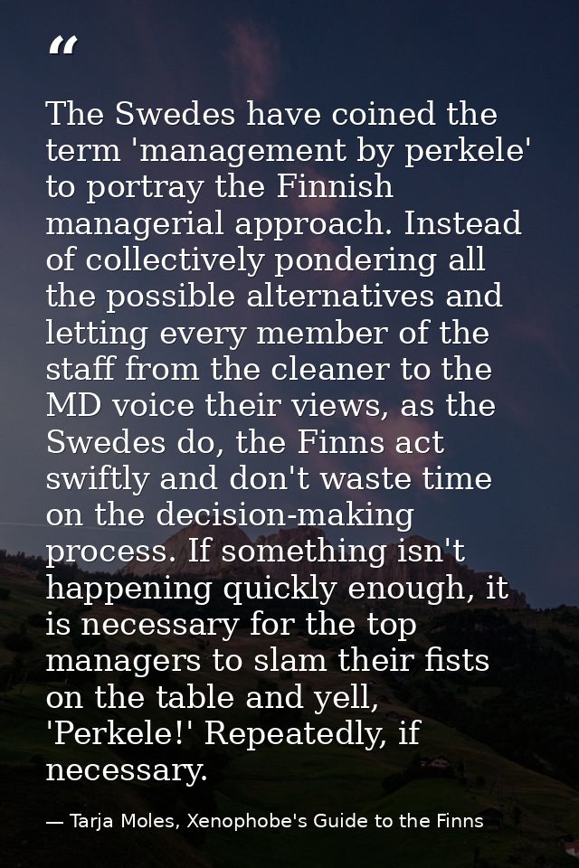 The Swedes have coined the term 'management by perkele' to portray the Finnish managerial approach. Instead of collectiv — Tarja Moles, Xenophobe's Guide to the Finns