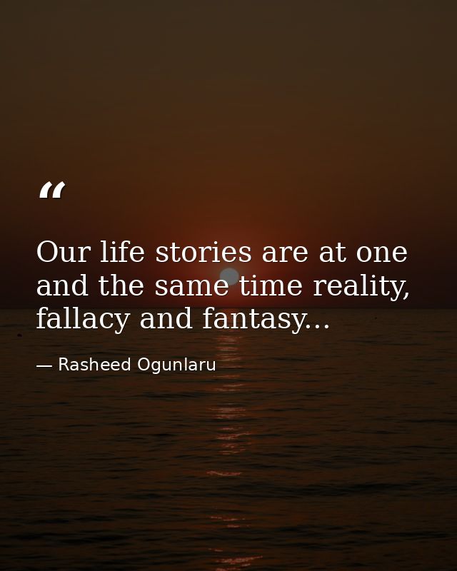 Our life stories are at one and the same time reality, fallacy and fantasy... — Rasheed Ogunlaru