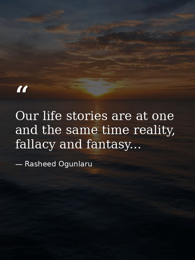 Our life stories are at one and the same time reality, fallacy and fantasy... — Rasheed Ogunlaru