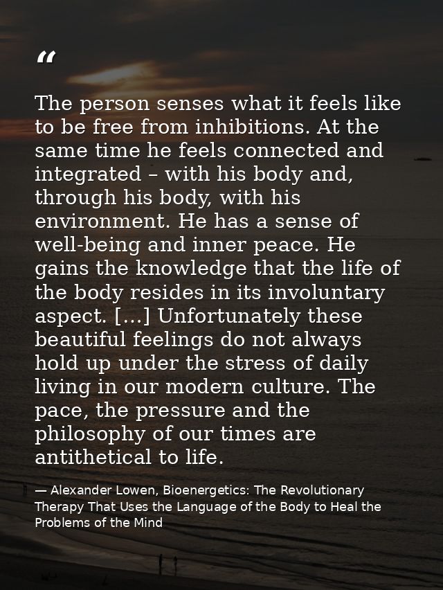 The person senses what it feels like to be free from inhibitions. At the same time he feels connected and integrated – w — Alexander Lowen, Bioenergetics: The Revolutionary Therapy That Uses the Language of the Body to Heal the Problems of the Mind