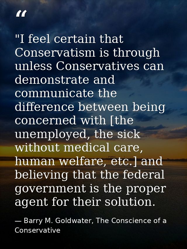 ‎"I feel certain that Conservatism is through unless Conservatives can demonstrate and communicate the difference betwee — Barry M. Goldwater, The Conscience of a Conservative