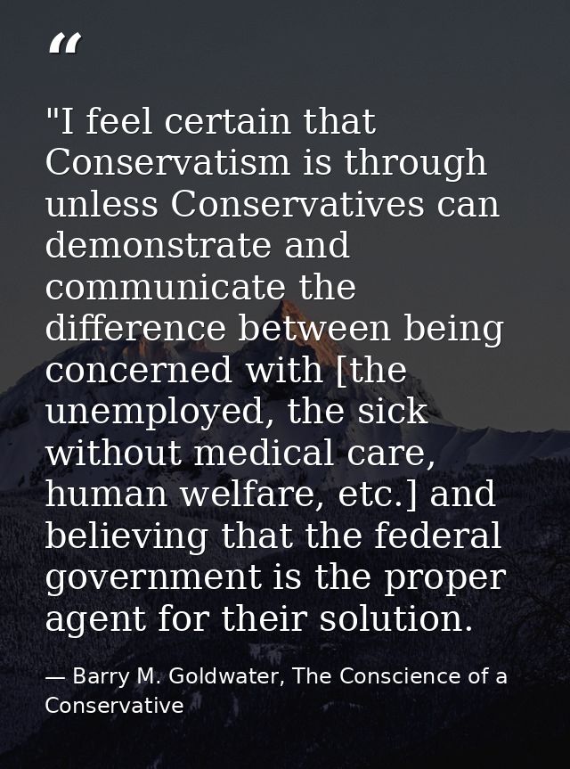 ‎"I feel certain that Conservatism is through unless Conservatives can demonstrate and communicate the difference betwee — Barry M. Goldwater, The Conscience of a Conservative
