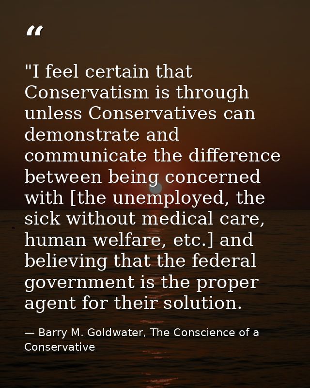 ‎"I feel certain that Conservatism is through unless Conservatives can demonstrate and communicate the difference betwee — Barry M. Goldwater, The Conscience of a Conservative