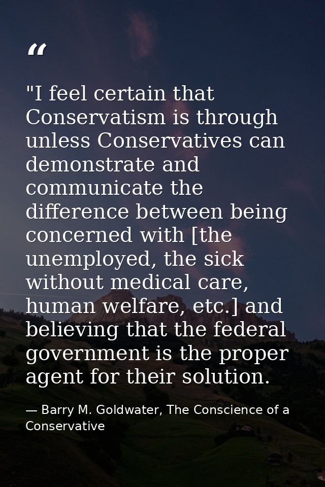 ‎"I feel certain that Conservatism is through unless Conservatives can demonstrate and communicate the difference betwee — Barry M. Goldwater, The Conscience of a Conservative