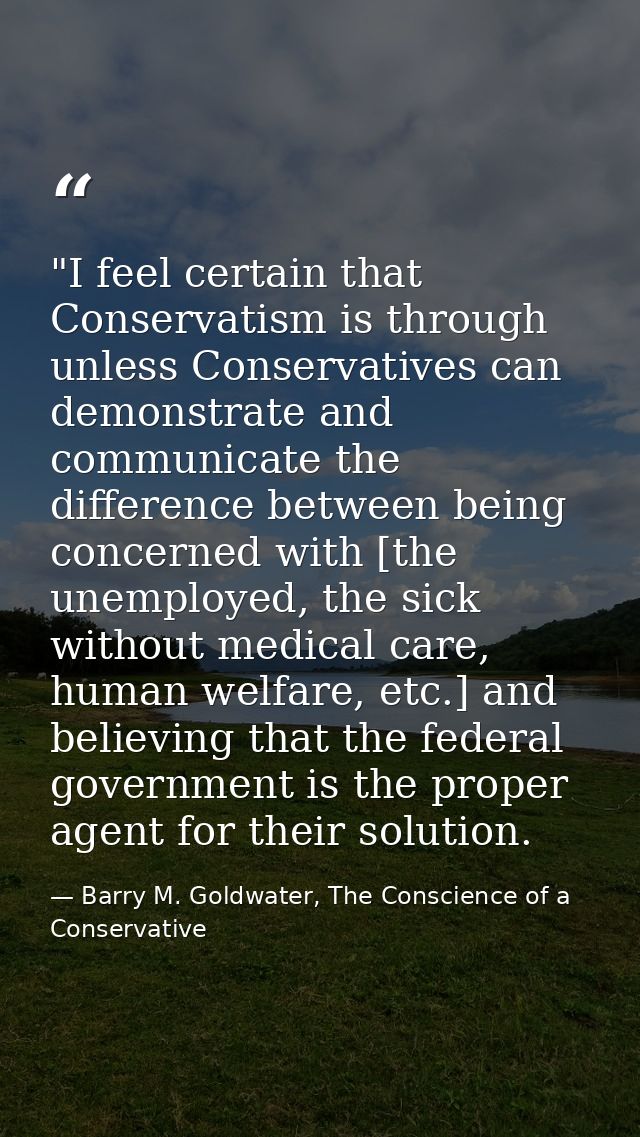 ‎"I feel certain that Conservatism is through unless Conservatives can demonstrate and communicate the difference betwee — Barry M. Goldwater, The Conscience of a Conservative