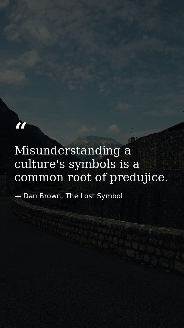 Misunderstanding a culture's symbols is a common root of predujice. — Dan Brown, The Lost Symbol