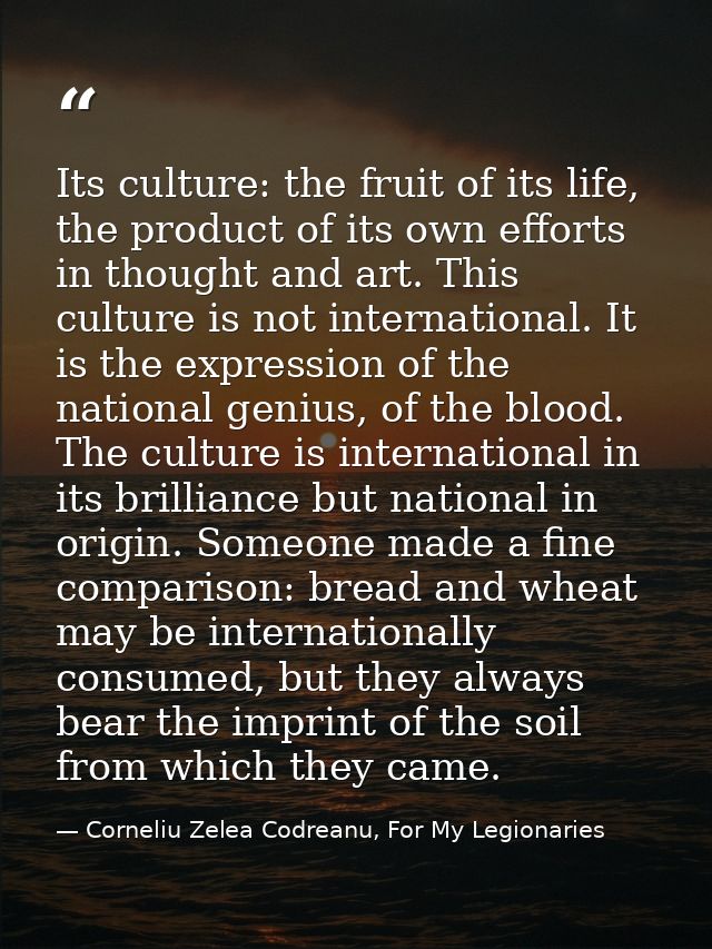 Its culture: the fruit of its life, the product of its own efforts in thought and art. This culture is not international — Corneliu Zelea Codreanu, For My Legionaries