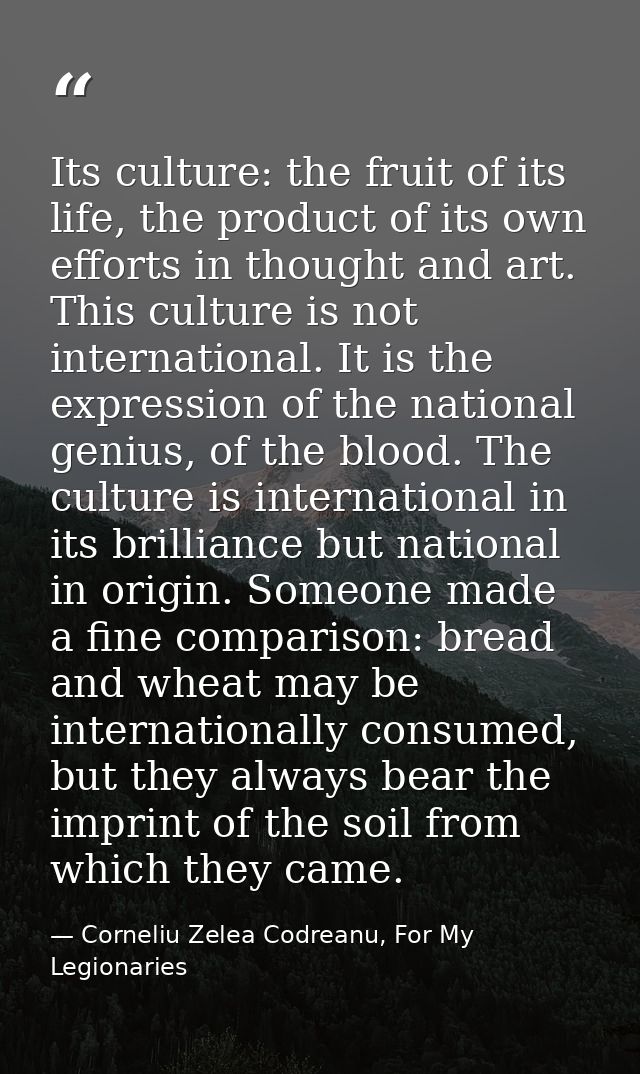 Its culture: the fruit of its life, the product of its own efforts in thought and art. This culture is not international — Corneliu Zelea Codreanu, For My Legionaries