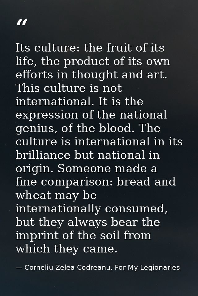 Its culture: the fruit of its life, the product of its own efforts in thought and art. This culture is not international — Corneliu Zelea Codreanu, For My Legionaries