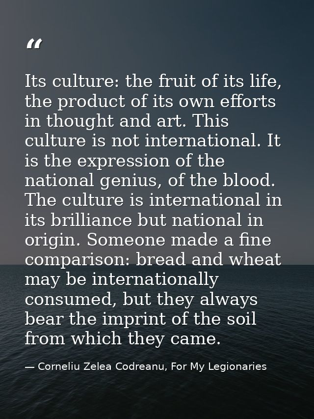 Its culture: the fruit of its life, the product of its own efforts in thought and art. This culture is not international — Corneliu Zelea Codreanu, For My Legionaries