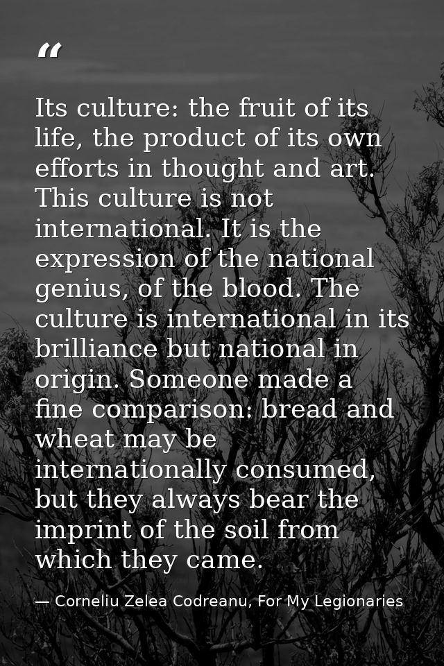 Its culture: the fruit of its life, the product of its own efforts in thought and art. This culture is not international — Corneliu Zelea Codreanu, For My Legionaries