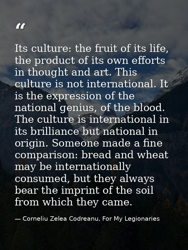 Its culture: the fruit of its life, the product of its own efforts in thought and art. This culture is not international — Corneliu Zelea Codreanu, For My Legionaries