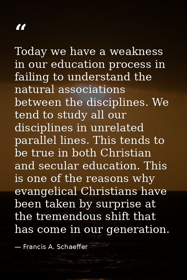 Today we have a weakness in our education process in failing to understand the natural associations between the discipli — Francis A. Schaeffer