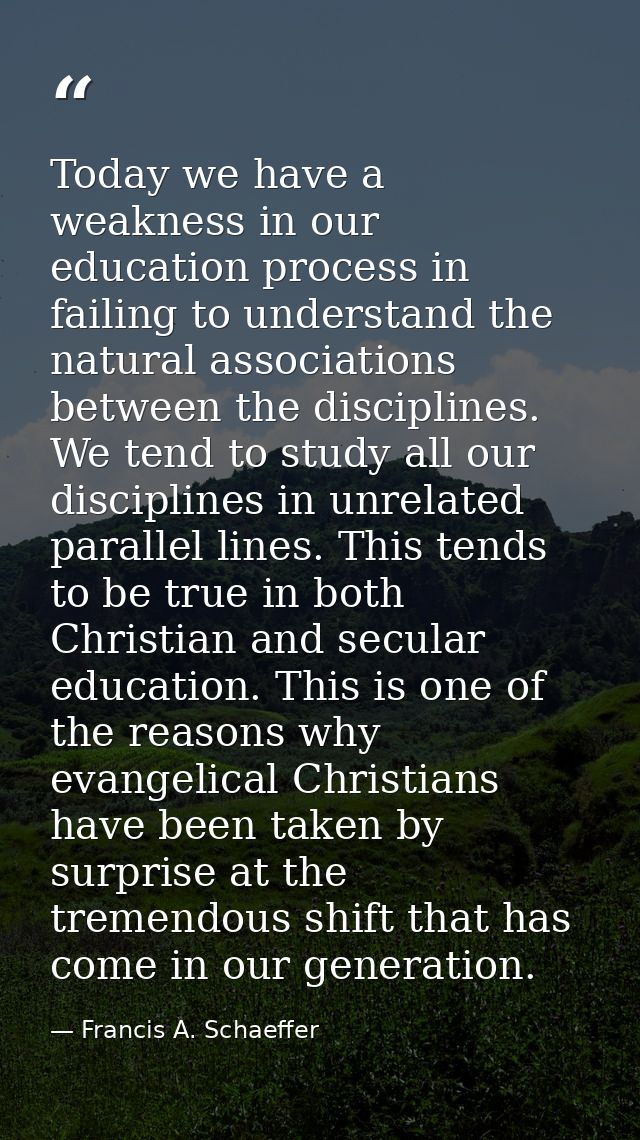 Today we have a weakness in our education process in failing to understand the natural associations between the discipli — Francis A. Schaeffer