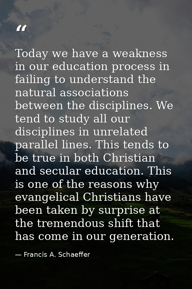 Today we have a weakness in our education process in failing to understand the natural associations between the discipli — Francis A. Schaeffer